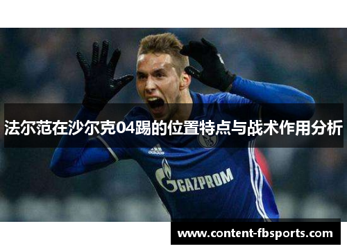 法尔范在沙尔克04踢的位置特点与战术作用分析 法尔范在沙尔克04踢的位置特点与战术作用分析