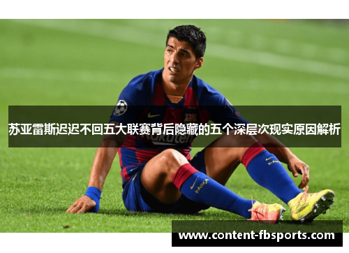 苏亚雷斯迟迟不回五大联赛背后隐藏的五个深层次现实原因解析 苏亚雷斯迟迟不回五大联赛背后隐藏的五个深层次现实原因解析