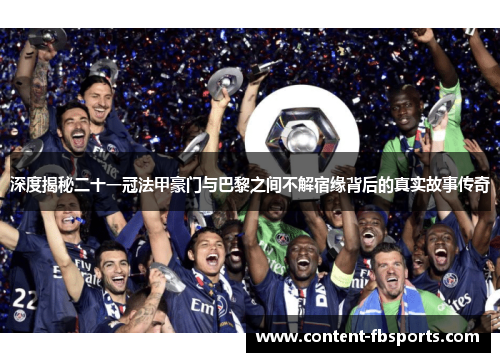 深度揭秘二十一冠法甲豪门与巴黎之间不解宿缘背后的真实故事传奇