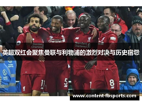 英超双红会聚焦曼联与利物浦的激烈对决与历史宿怨