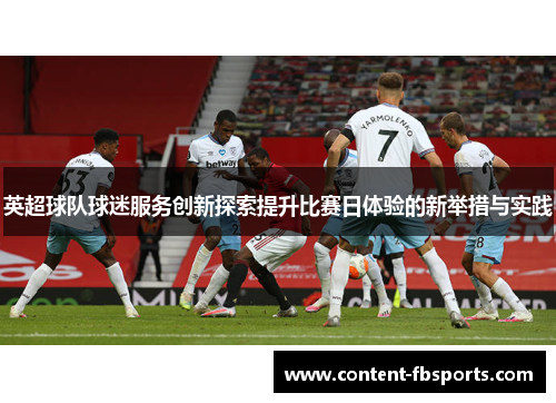 英超球队球迷服务创新探索提升比赛日体验的新举措与实践 英超球队球迷服务创新探索提升比赛日体验的新举措与实践