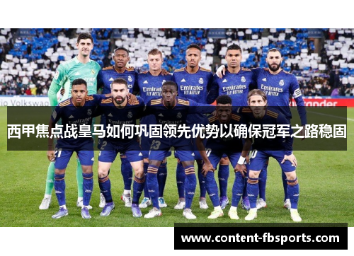 西甲焦点战皇马如何巩固领先优势以确保冠军之路稳固