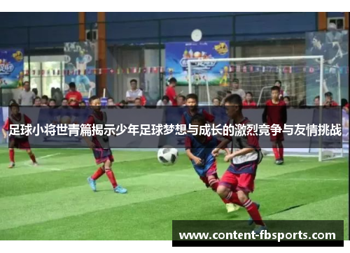 足球小将世青篇揭示少年足球梦想与成长的激烈竞争与友情挑战