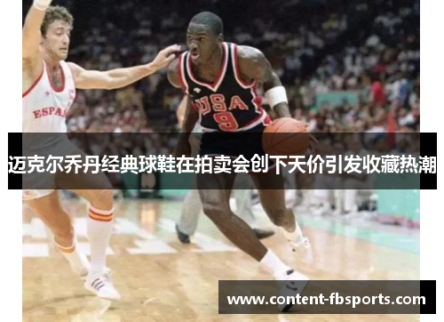 迈克尔乔丹经典球鞋在拍卖会创下天价引发收藏热潮