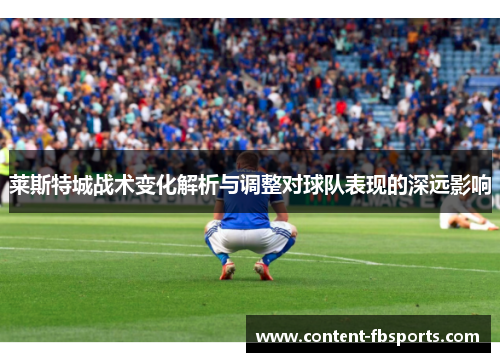 莱斯特城战术变化解析与调整对球队表现的深远影响