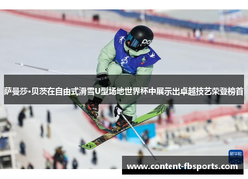 萨曼莎·贝茨在自由式滑雪U型场地世界杯中展示出卓越技艺荣登榜首