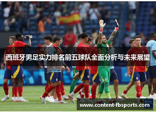西班牙男足实力排名前五球队全面分析与未来展望