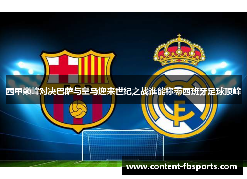 西甲巅峰对决巴萨与皇马迎来世纪之战谁能称霸西班牙足球顶峰