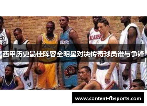 西甲历史最佳阵容全明星对决传奇球员谁与争锋