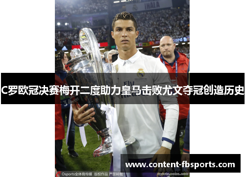C罗欧冠决赛梅开二度助力皇马击败尤文夺冠创造历史