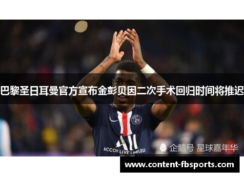 巴黎圣日耳曼官方宣布金彭贝因二次手术回归时间将推迟