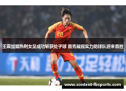 王霜加盟热刺女足成功斩获处子球 首秀展现实力助球队迎来首胜