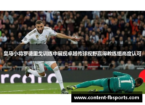 皇马小将罗德里戈训练中展现卓越传球视野赢得教练组高度认可