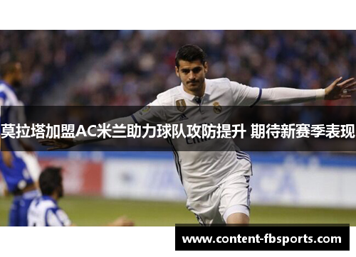 莫拉塔加盟AC米兰助力球队攻防提升 期待新赛季表现