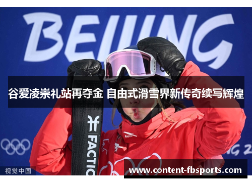 谷爱凌崇礼站再夺金 自由式滑雪界新传奇续写辉煌