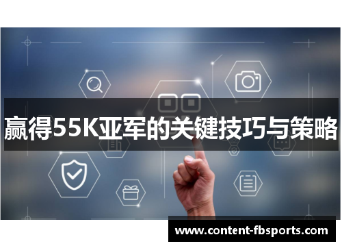 赢得55K亚军的关键技巧与策略 赢得55K亚军的关键技巧与策略