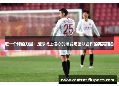 进一个球的力量:足球场上信心的爆发与团队合作的完美结合 进一个球的力量:足球场上信心的爆发与团队合作的完美结合