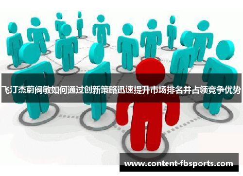 飞汀杰蔚阀敏如何通过创新策略迅速提升市场排名并占领竞争优势 飞汀杰蔚阀敏如何通过创新策略迅速提升市场排名并占领竞争优势